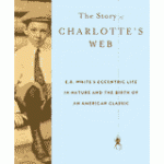 The Story of Charlotte's Web: E.B. White's Eccentric Life in Nature and the Birth of an American Classic